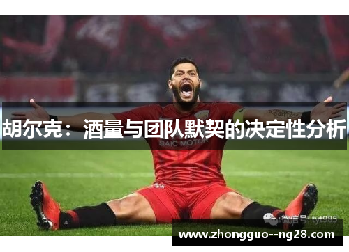 胡尔克:酒量与团队默契的决定性分析 胡尔克:酒量与团队默契的决定性分析