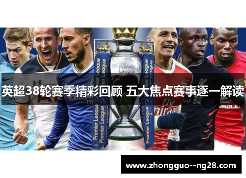 英超38轮赛季精彩回顾 五大焦点赛事逐一解读 英超38轮赛季精彩回顾 五大焦点赛事逐一解读