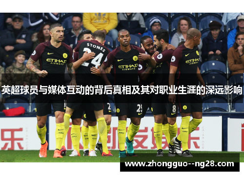 英超球员与媒体互动的背后真相及其对职业生涯的深远影响 英超球员与媒体互动的背后真相及其对职业生涯的深远影响