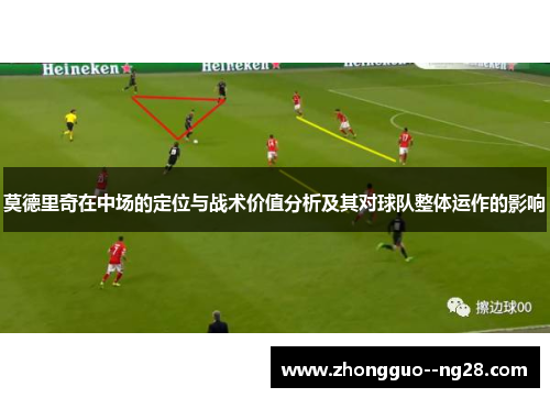 莫德里奇在中场的定位与战术价值分析及其对球队整体运作的影响 莫德里奇在中场的定位与战术价值分析及其对球队整体运作的影响