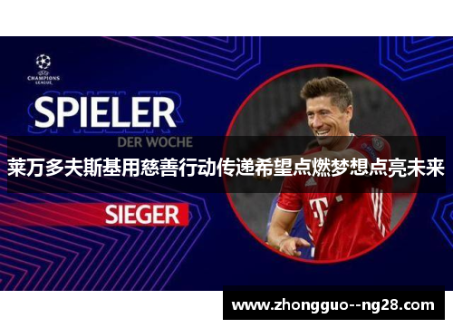 莱万多夫斯基用慈善行动传递希望点燃梦想点亮未来 莱万多夫斯基用慈善行动传递希望点燃梦想点亮未来
