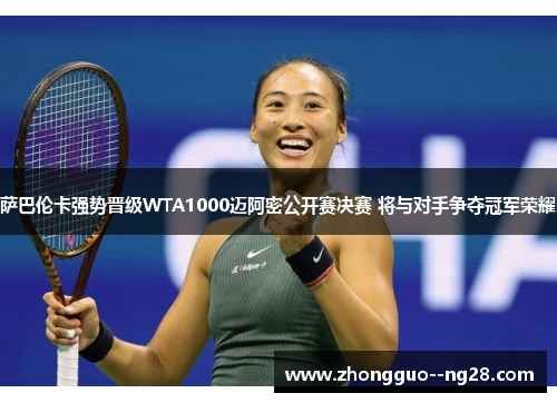 萨巴伦卡强势晋级WTA1000迈阿密公开赛决赛 将与对手争夺冠军荣耀