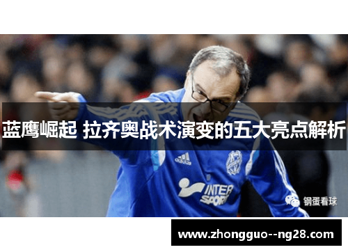 蓝鹰崛起 拉齐奥战术演变的五大亮点解析 蓝鹰崛起 拉齐奥战术演变的五大亮点解析
