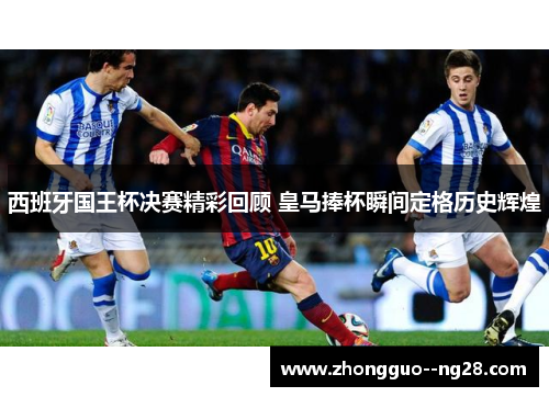 西班牙国王杯决赛精彩回顾 皇马捧杯瞬间定格历史辉煌 西班牙国王杯决赛精彩回顾 皇马捧杯瞬间定格历史辉煌