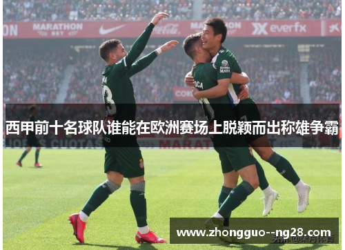 西甲前十名球队谁能在欧洲赛场上脱颖而出称雄争霸 西甲前十名球队谁能在欧洲赛场上脱颖而出称雄争霸