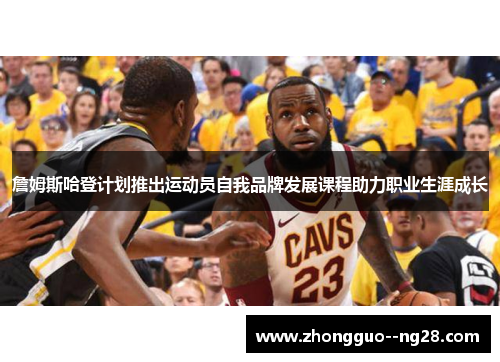 詹姆斯哈登计划推出运动员自我品牌发展课程助力职业生涯成长 詹姆斯哈登计划推出运动员自我品牌发展课程助力职业生涯成长