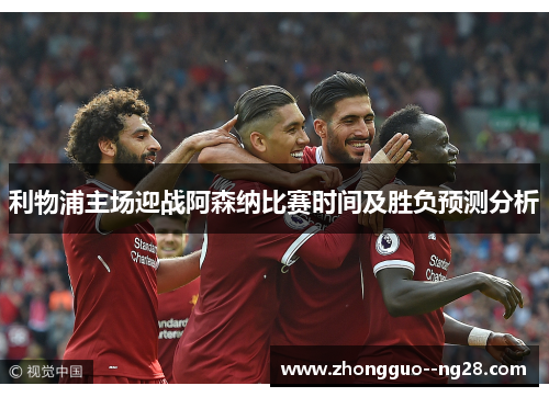 利物浦主场迎战阿森纳比赛时间及胜负预测分析 利物浦主场迎战阿森纳比赛时间及胜负预测分析