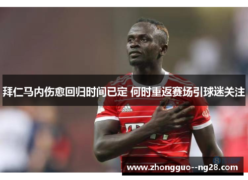 拜仁马内伤愈回归时间已定 何时重返赛场引球迷关注 拜仁马内伤愈回归时间已定 何时重返赛场引球迷关注