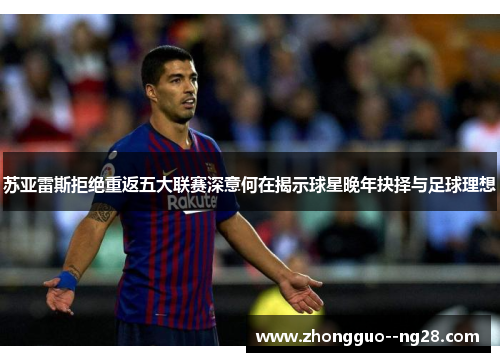 苏亚雷斯拒绝重返五大联赛深意何在揭示球星晚年抉择与足球理想