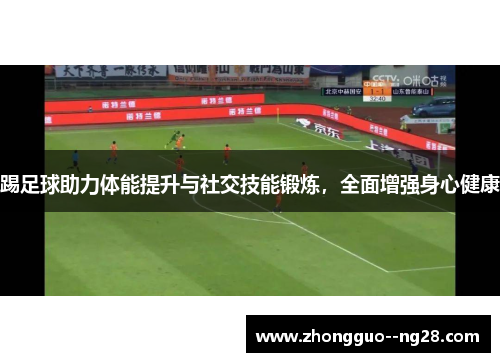 踢足球助力体能提升与社交技能锻炼，全面增强身心健康