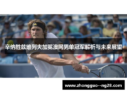 辛纳胜兹维列夫加冕澳网男单冠军解析与未来展望 辛纳胜兹维列夫加冕澳网男单冠军解析与未来展望