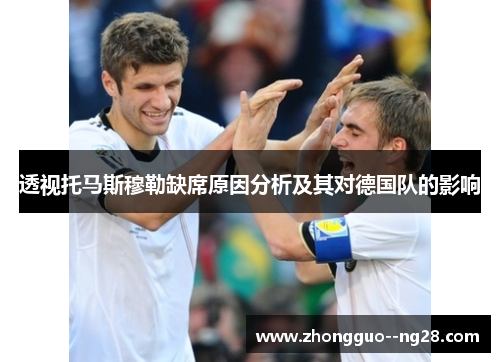 透视托马斯穆勒缺席原因分析及其对德国队的影响 透视托马斯穆勒缺席原因分析及其对德国队的影响