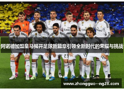 阿诺德加盟皇马揭开足球新篇章引领全新时代的荣耀与挑战 阿诺德加盟皇马揭开足球新篇章引领全新时代的荣耀与挑战
