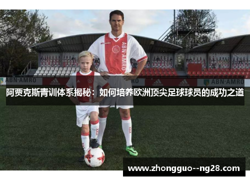 阿贾克斯青训体系揭秘:如何培养欧洲顶尖足球球员的成功之道 阿贾克斯青训体系揭秘:如何培养欧洲顶尖足球球员的成功之道