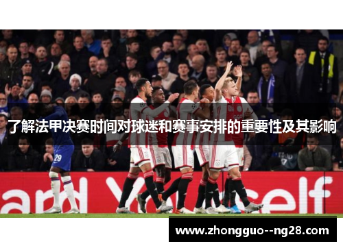 了解法甲决赛时间对球迷和赛事安排的重要性及其影响