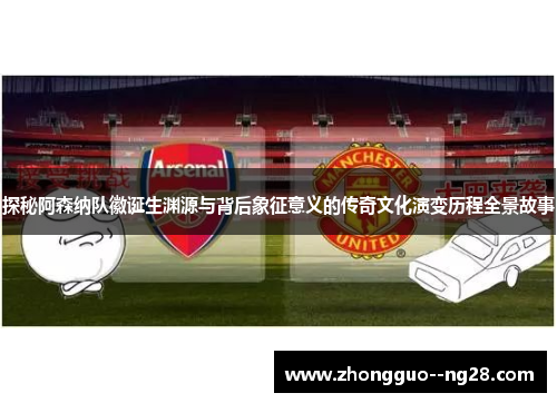 探秘阿森纳队徽诞生渊源与背后象征意义的传奇文化演变历程全景故事 探秘阿森纳队徽诞生渊源与背后象征意义的传奇文化演变历程全景故事