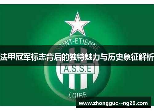 法甲冠军标志背后的独特魅力与历史象征解析 法甲冠军标志背后的独特魅力与历史象征解析