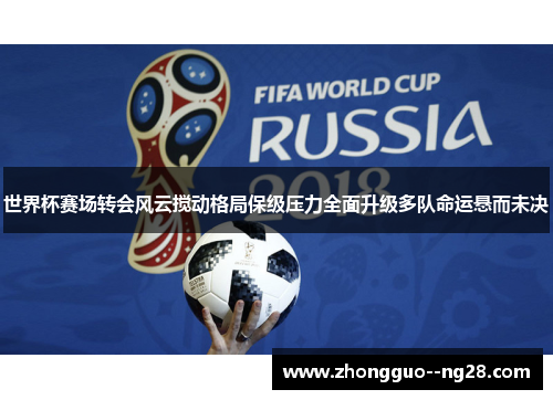 世界杯赛场转会风云搅动格局保级压力全面升级多队命运悬而未决