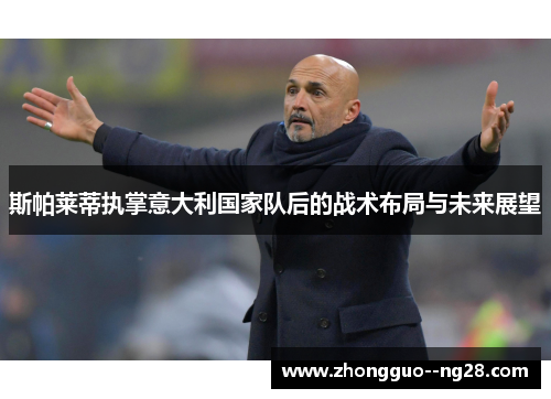 斯帕莱蒂执掌意大利国家队后的战术布局与未来展望
